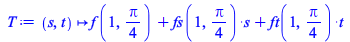 Typesetting:-mprintslash([T := proc (s, t) options operator, arrow; `+`(f(1, `+`(`*`(`/`(1, 4), `*`(Pi)))), `*`(fs(1, `+`(`*`(`/`(1, 4), `*`(Pi)))), `*`(s)), `*`(ft(1, `+`(`*`(`/`(1, 4), `*`(Pi)))), `...